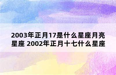 2003年正月17是什么星座月亮星座 2002年正月十七什么星座